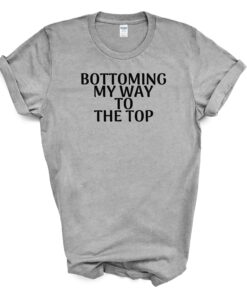Bottoming My Way To The Top T Shirt
