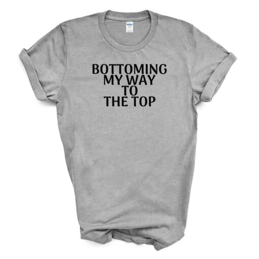 Bottoming My Way To The Top T Shirt