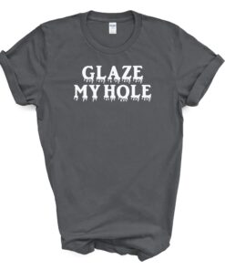 GLAZE MY HOLE T Shirt
